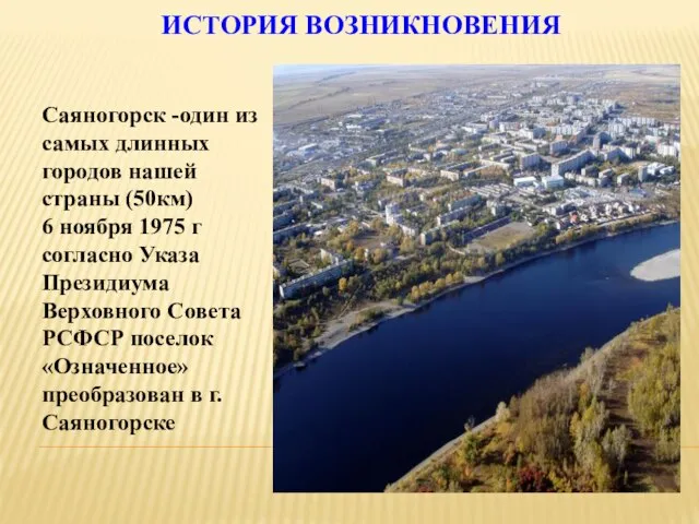 ИСТОРИЯ ВОЗНИКНОВЕНИЯ Саяногорск -один из самых длинных городов нашей страны (50км)