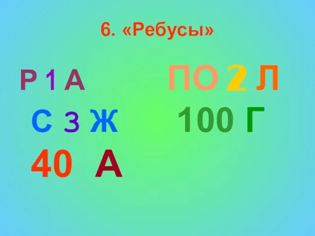 6. «Ребусы» Р 1 А ПО 2 Л С 3 Ж 100 Г 40 А