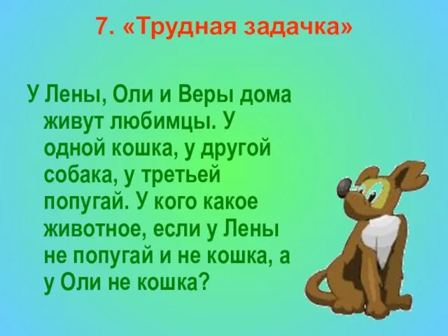 7. «Трудная задачка» У Лены, Оли и Веры дома живут любимцы.