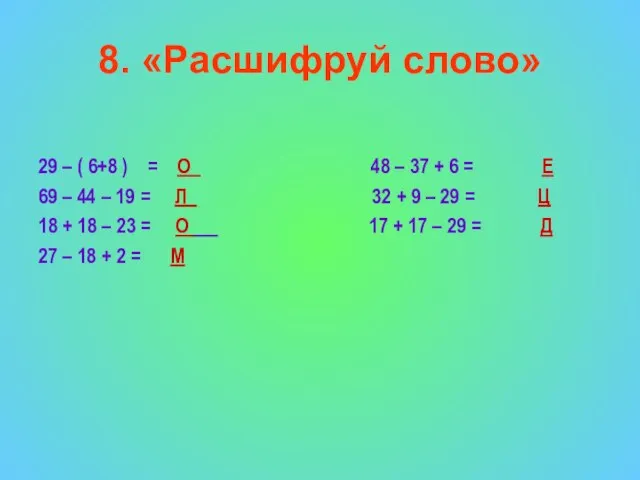 8. «Расшифруй слово» 29 – ( 6+8 ) = О 48