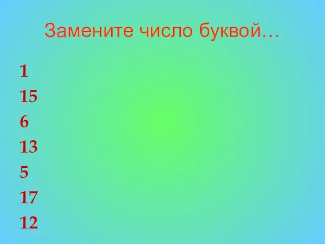 Замените число буквой… 1 15 6 13 5 17 12