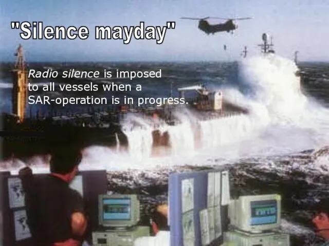 "Silence mayday" Radio silence is imposed to all vessels when a SAR-operation is in progress. s