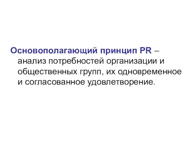 Основополагающий принцип PR – анализ потребностей организации и общественных групп, их одновременное и согласованное удовлетворение.