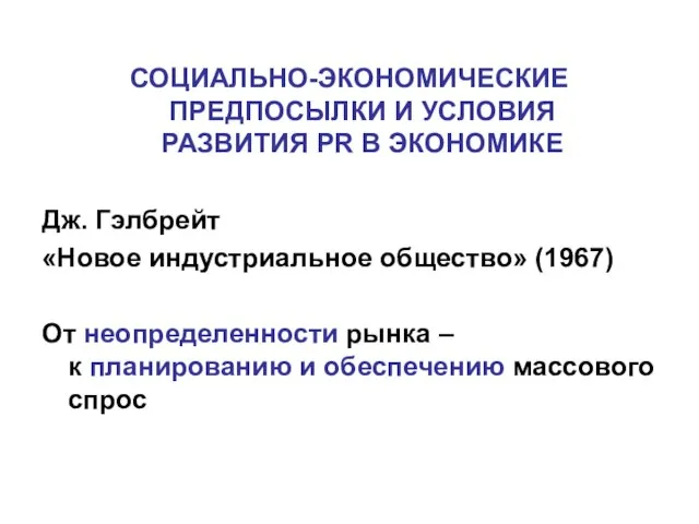 СОЦИАЛЬНО-ЭКОНОМИЧЕСКИЕ ПРЕДПОСЫЛКИ И УСЛОВИЯ РАЗВИТИЯ PR В ЭКОНОМИКЕ Дж. Гэлбрейт «Новое