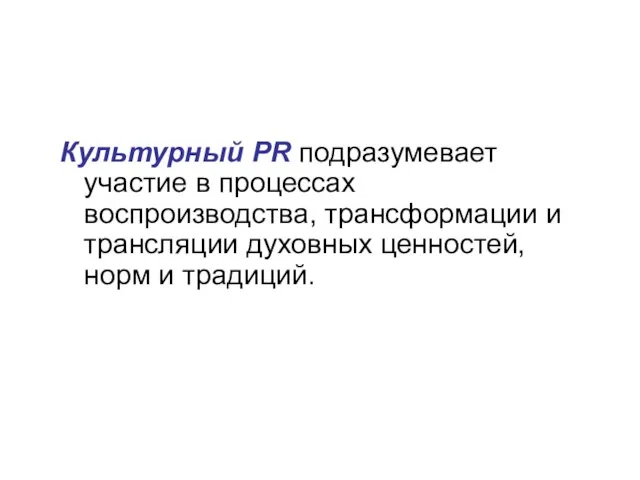 Культурный PR подразумевает участие в процессах воспроизводства, трансформации и трансляции духовных ценностей, норм и традиций.