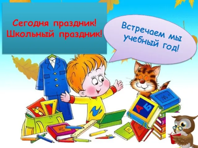 Сегодня праздник! Школьный праздник! Встречаем мы учебный год!