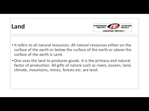 Land It refers to all natural resources. All natural resources either