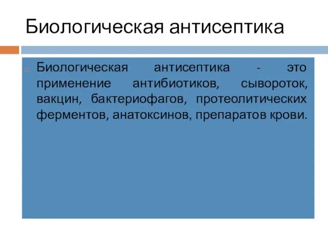 Биологическая антисептика Биологическая антисептика - это применение антибиотиков, сывороток, вакцин, бактериофагов, протеолитических ферментов, анатоксинов, препаратов крови.