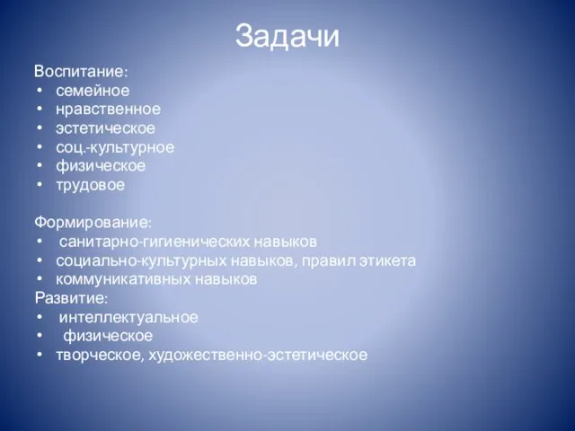 Задачи Воспитание: семейное нравственное эстетическое соц.-культурное физическое трудовое Формирование: санитарно-гигиенических навыков