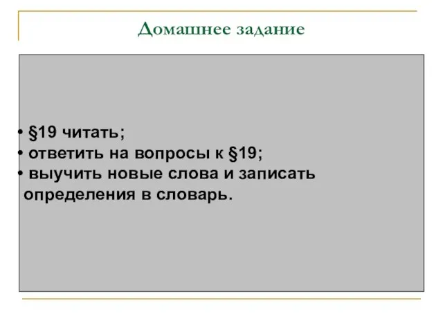 Домашнее задание §19 читать; ответить на вопросы к §19; выучить новые