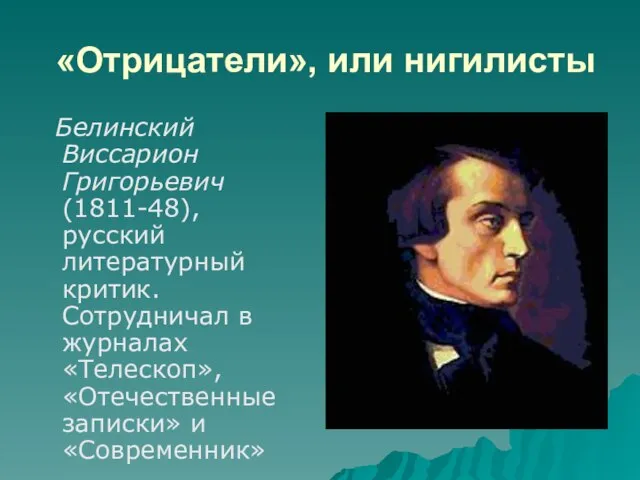 «Отрицатели», или нигилисты Белинский Виссарион Григорьевич (1811-48), русский литературный критик. Сотрудничал