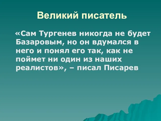 Великий писатель «Сам Тургенев никогда не будет Базаровым, но он вдумался