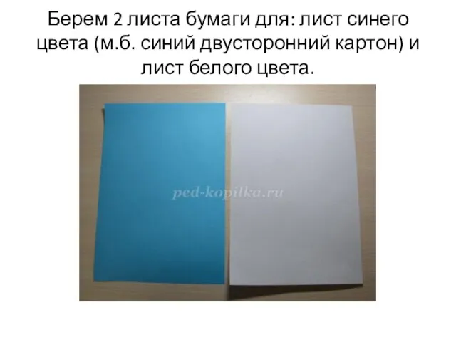 Берем 2 листа бумаги для: лист синего цвета (м.б. синий двусторонний картон) и лист белого цвета.