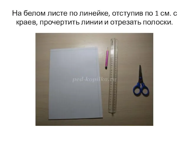 На белом листе по линейке, отступив по 1 см. с краев, прочертить линии и отрезать полоски.