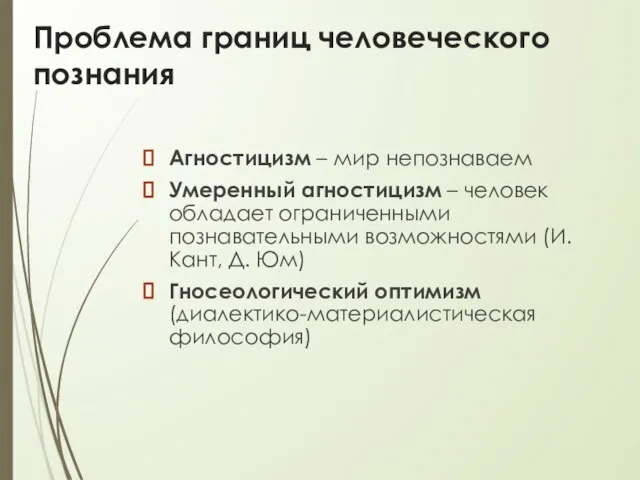 Проблема границ человеческого познания Агностицизм – мир непознаваем Умеренный агностицизм –