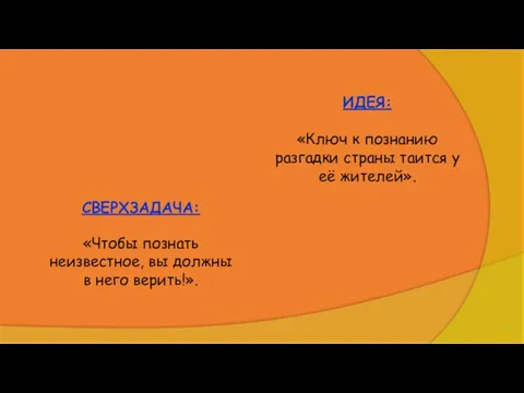 ИДЕЯ: «Ключ к познанию разгадки страны таится у её жителей». СВЕРХЗАДАЧА: