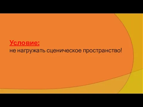 Условие: не нагружать сценическое пространство! *