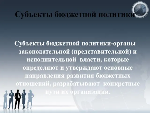 Субъекты бюджетной политики Субъекты бюджетной политики-органы законодательной (представительной) и исполнительной власти,