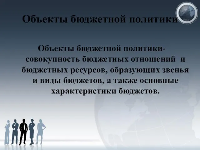 Объекты бюджетной политики Объекты бюджетной политики-совокупность бюджетных отношений и бюджетных ресурсов,