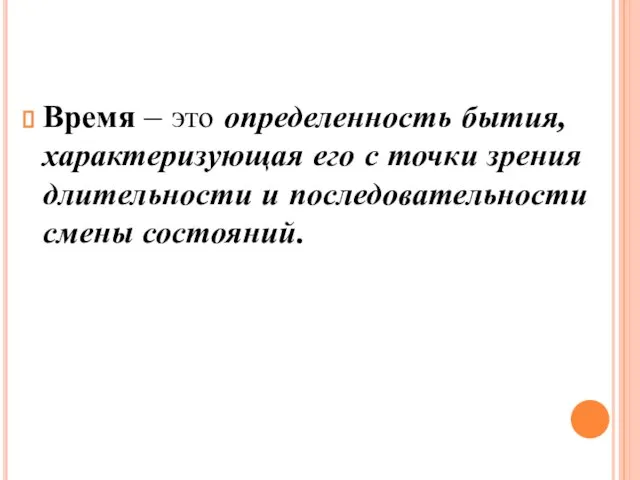 Время – это определенность бытия, характеризующая его с точки зрения длительности и последовательности смены состояний.