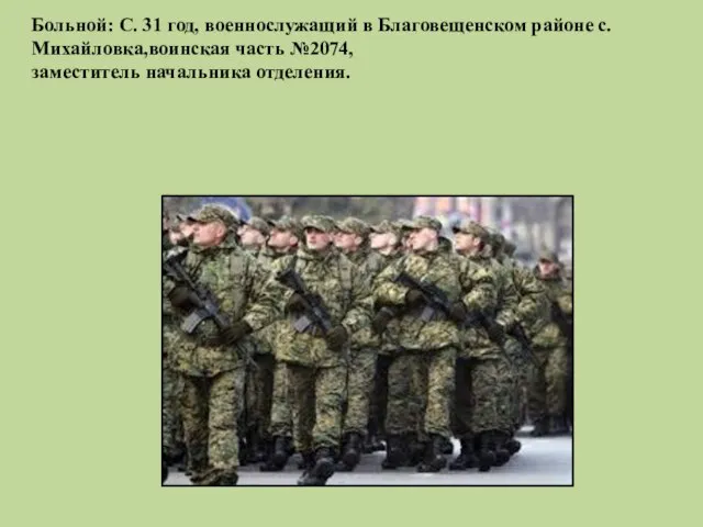 Больной: С. 31 год, военнослужащий в Благовещенском районе с.Михайловка,воинская часть №2074, заместитель начальника отделения.