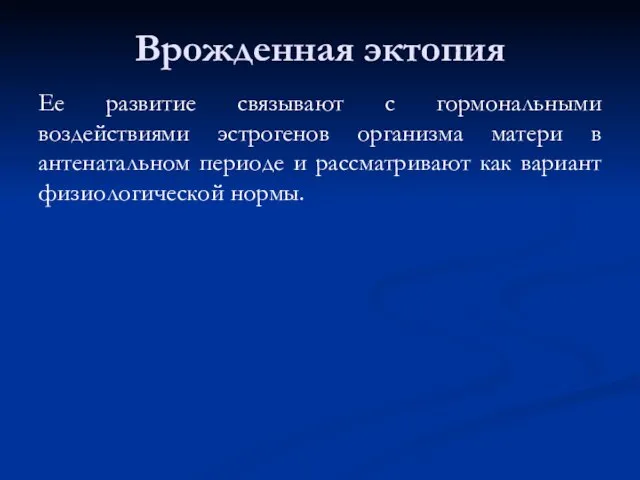 Врожденная эктопия Ее развитие связывают с гормональными воздействиями эстрогенов организма матери