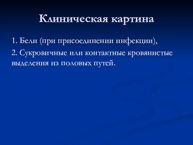 Клиническая картина 1. Бели (при присоединении инфекции), 2. Сукровичные или контактные кровянистые выделения из половых путей.