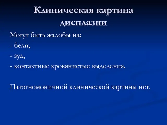 Клиническая картина дисплазии Могут быть жалобы на: - бели, - зуд,