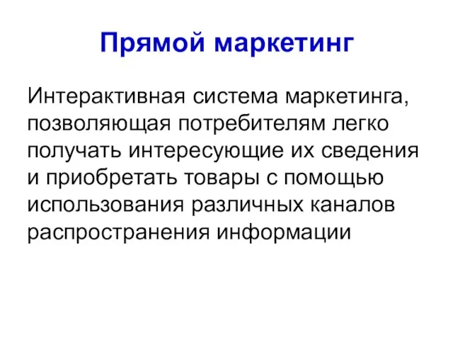 Прямой маркетинг Интерактивная система маркетинга, позволяющая потребителям легко получать интересующие их