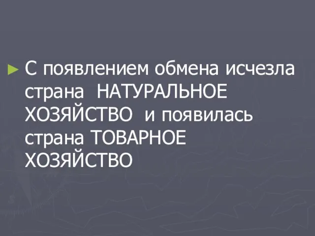 С появлением обмена исчезла страна НАТУРАЛЬНОЕ ХОЗЯЙСТВО и появилась страна ТОВАРНОЕ ХОЗЯЙСТВО