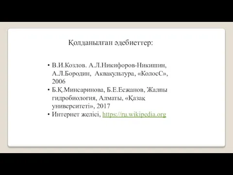 Қолданылған әдебиеттер: В.И.Козлов. А.Л.Никифоров-Никишин, А.Л.Бородин, Аквакультура, «КолосС», 2006 Б.Қ.Минсаринова, Б.Е.Есжанов, Жалпы