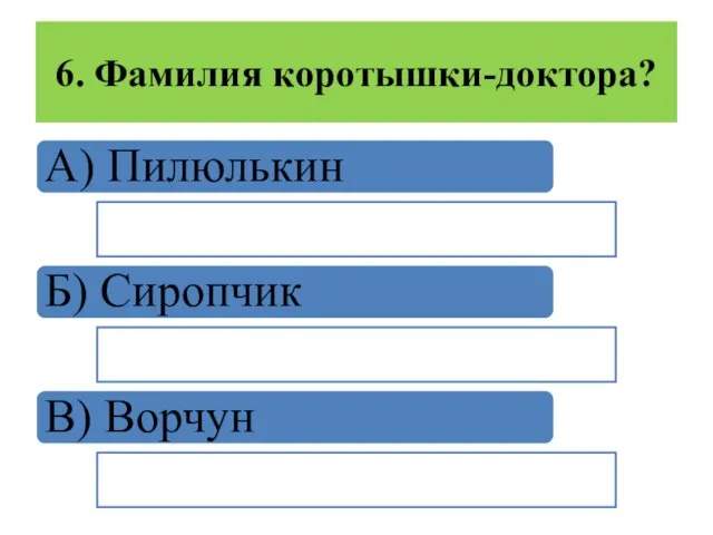 6. Фамилия коротышки-доктора? А) Пилюлькин Б) Сиропчик В) Ворчун