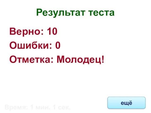 Результат теста Верно: 10 Ошибки: 0 Отметка: Молодец! Время: 1 мин. 1 сек. ещё