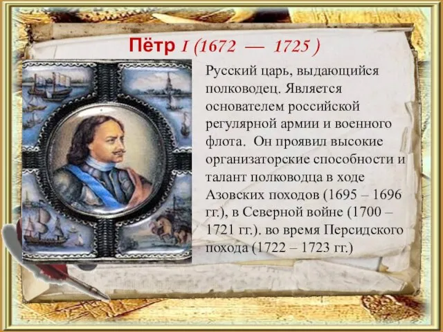 Пётр I (1672 — 1725 ) Русский царь, выдающийся полководец. Является