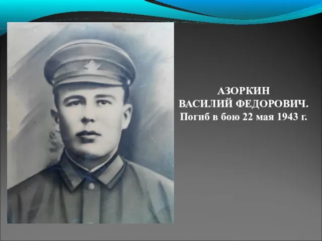 АЗОРКИН ВАСИЛИЙ ФЕДОРОВИЧ. Погиб в бою 22 мая 1943 г.