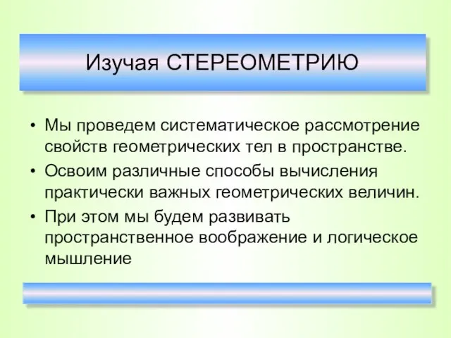 Изучая СТЕРЕОМЕТРИЮ Мы проведем систематическое рассмотрение свойств геометрических тел в пространстве.