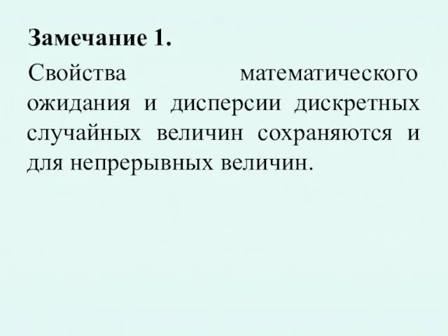 Замечание 1. Свойства математического ожидания и дисперсии дискретных случайных величин сохраняются и для непрерывных величин.