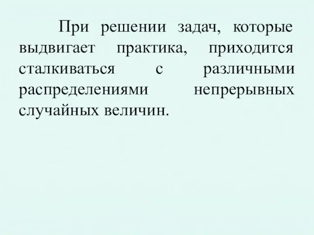 При решении задач, которые выдвигает практика, приходится сталкиваться с различными распределениями непрерывных случайных величин.