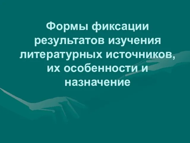 Формы фиксации результатов изучения литературных источников, их особенности и назначение