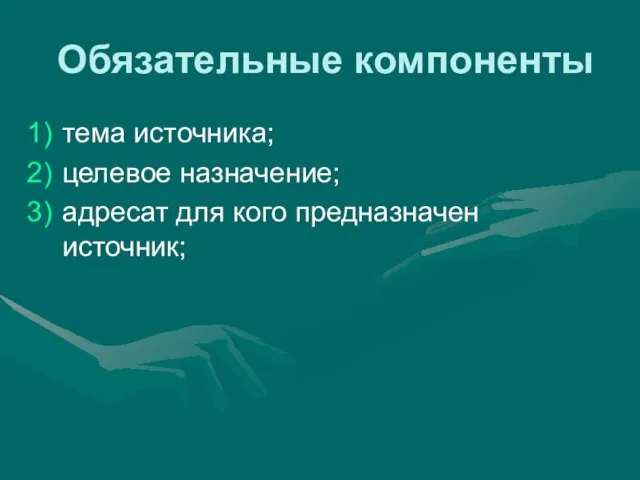 Обязательные компоненты тема источника; целевое назначение; адресат для кого предназначен источник;