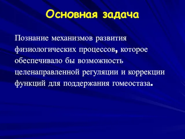 Основная задача Познание механизмов развития физиологических процессов, которое обеспечивало бы возможность