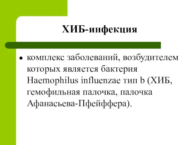 ХИБ-инфекция комплекс заболеваний, возбудителем которых является бактерия Haemophilus influenzae тип b (ХИБ, гемофильная палочка, палочка Афанасьева-Пфейффера).