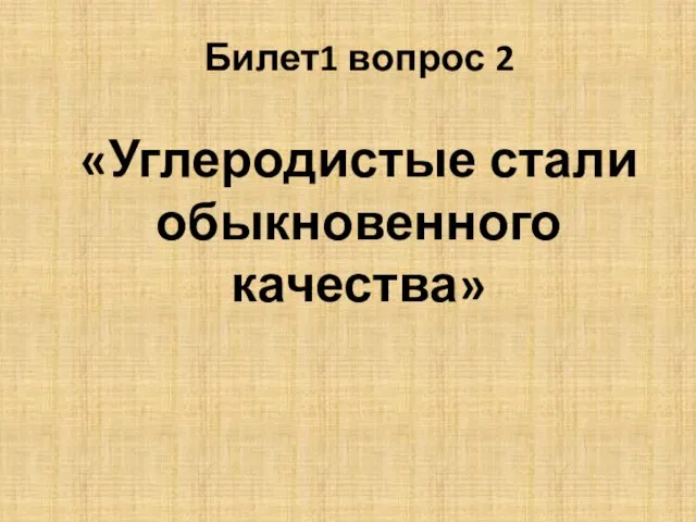 Билет1 вопрос 2 «Углеродистые стали обыкновенного качества»