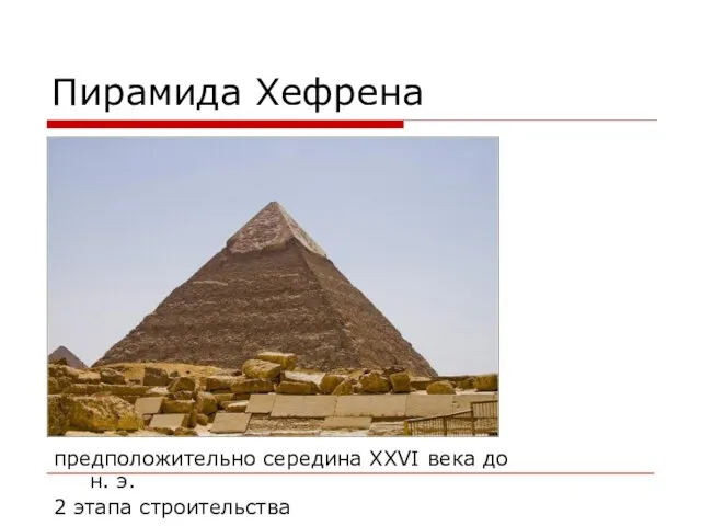 Пирамида Хефрена предположительно середина XXVI века до н. э. 2 этапа строительства