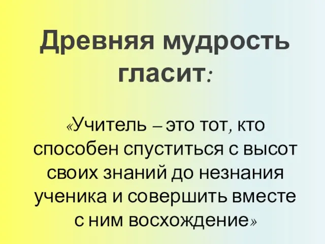 Древняя мудрость гласит: «Учитель – это тот, кто способен спуститься с