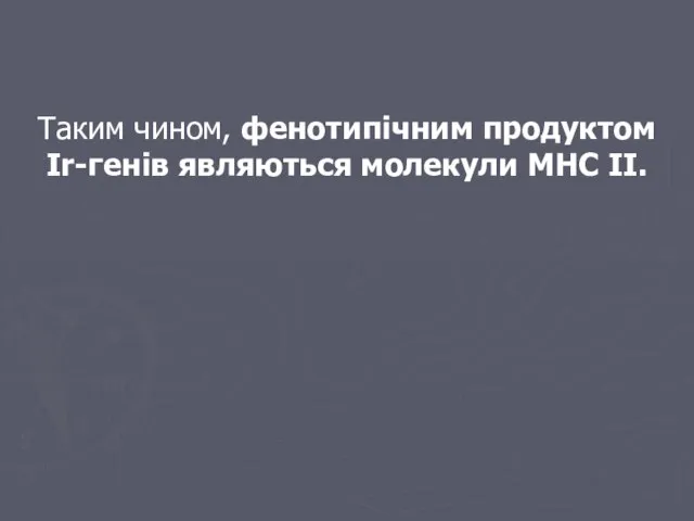 Таким чином, фенотипічним продуктом Ir-генів являються молекули МНС ІІ.