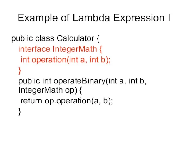 Example of Lambda Expression I public class Calculator { interface IntegerMath