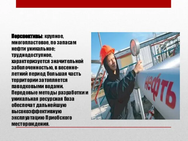 Перспективы: крупное, многопластовое, по запасам нефти уникальное; труднодоступное, характеризуется значительной заболоченностью,