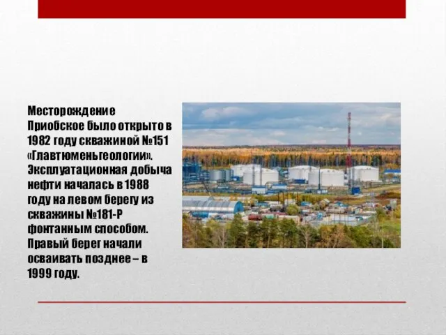 Месторождение Приобское было открыто в 1982 году скважиной №151 «Главтюменьгеологии». Эксплуатационная