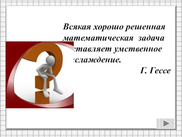 Всякая хорошо решенная математическая задача доставляет умственное наслаждение. Г. Гессе